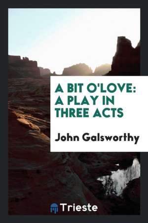 A Bit O'Love: A Play in Three Acts de John Galsworthy