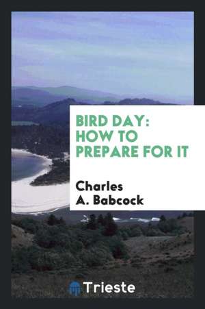 Bird Day: How to Prepare for It de Charles A. Babcock