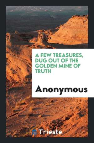 A Few Treasures, Dug Out of the Golden Mine of Truth de Anonymous