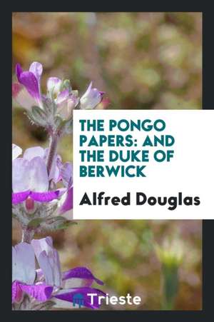 The Pongo Papers: And the Duke of Berwick de Alfred Douglas