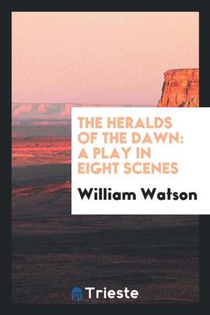 The Heralds of the Dawn: A Play in Eight Scenes de William Watson