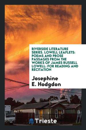 Riverside Literature Series. Lowell Leaflets: Poems and Prose Passages from the Works of James Russell Lowell: For Reading and Recitation de Josephine E. Hodgdon