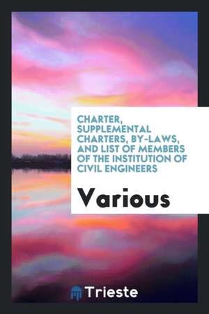 Charter, Supplemental Charters, By-Laws, and List of Members of the ... de Institution Of Civil Engineers