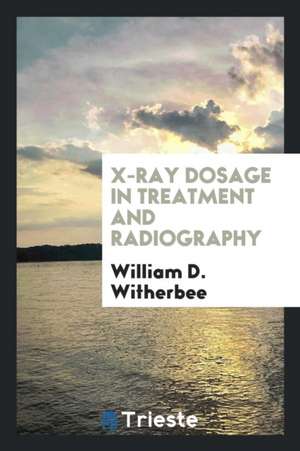 X-Ray Dosage in Treatment and Radiography de William D. Witherbee