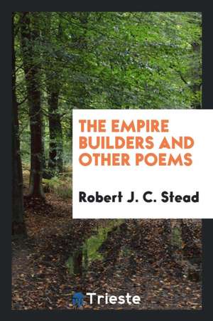 The Empire Builders and Other Poems de Robert J. C. Stead