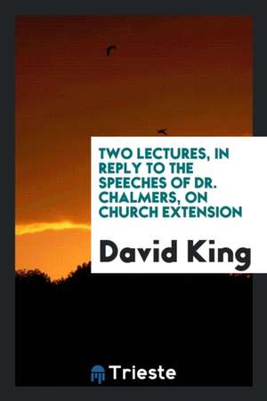 Two Lectures, in Reply to the Speeches of Dr. Chalmers, on Church Extension de David King