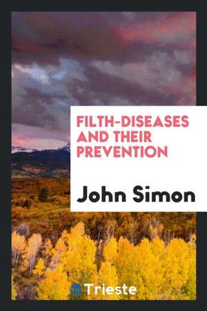 Filth-Diseases and Their Prevention de John Simon