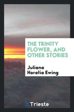 The Trinity Flower, and Other Stories de Juliana Horatia Ewing