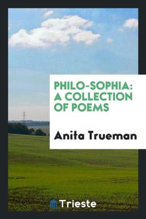 Philo-Sophia: A Collection of Poems de Anita Trueman