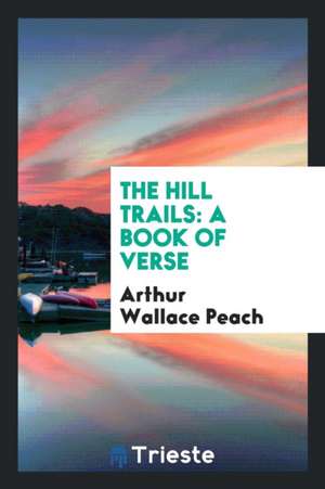 The Hill Trails: A Book of Verse de Arthur Wallace Peach