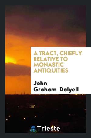 A Tract, Chiefly Relative to Monastic Antiquities de John Graham Dalyell