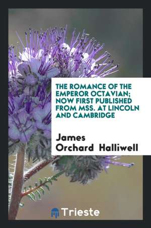 The Romance of the Emperor Octavian; Now First Published from Mss. at Lincoln and Cambridge de James Orchard Halliwell