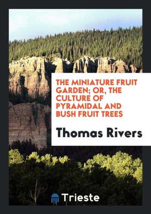 The Miniature Fruit Garden; Or, the Culture of Pyramidal and Bush Fruit Trees; With Instructions ... de Thomas Rivers