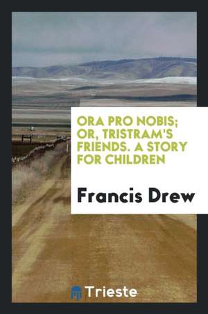 Ora Pro Nobis; Or, Tristram's Friends de Francis Drew