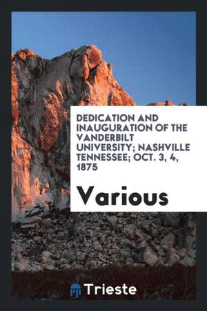 Dedication and Inauguration of the Vanderbilt University; Nashville Tennessee; Oct. 3, 4, 1875 de Various