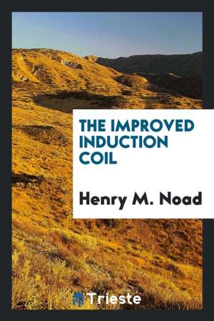 The Improved Induction Coil de Henry M. Noad