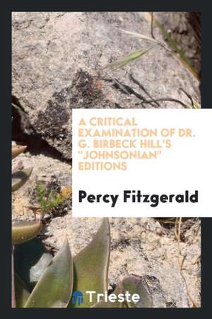 A Critical Examination of Dr. G. Birbeck Hill's Johnsonian Editions Issued by the Clarendon ... de Percy Fitzgerald