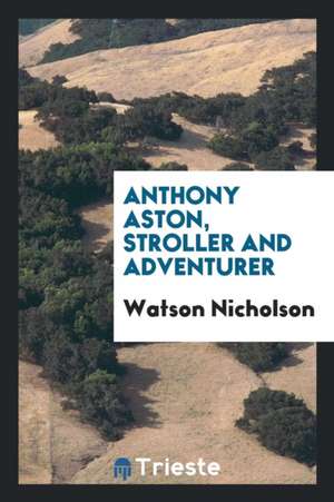 Anthony Aston, Stroller and Adventurer: To Which Is Appended Aston's Brief ... de Watson Nicholson