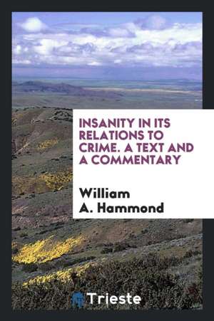 Insanity in Its Relations to Crime. a Text and a Commentary de William A. Hammond