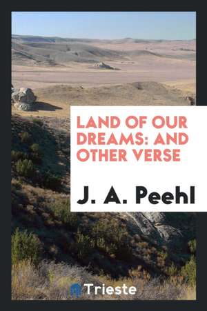 Land of Our Dreams: And Other Verse de J. A. Peehl