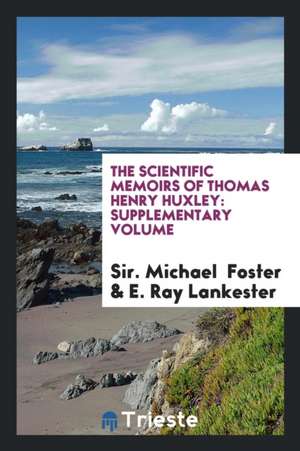 The Scientific Memoirs of Thomas Henry Huxley: Supplementary Volume de Sir Michael Foster