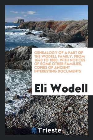 Genealogy of a Part of the Wodell Family, from 1640 to 1880: With Notices of Some Other Families, Copies of Ancient Interesting Documents de Eli Wodell