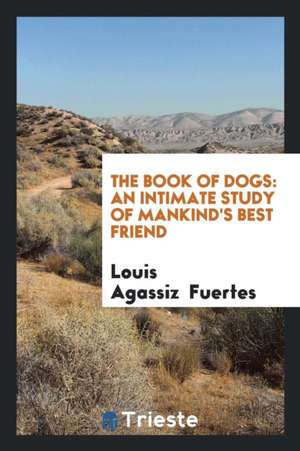 The Book of Dogs: An Intimate Study of Mankind's Best Friend de Louis Agassiz Fuertes