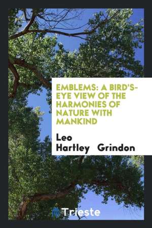 Emblems: A Bird's-Eye View of the Harmonies of Nature with Mankind de Leo H. Grindon