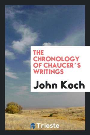 The Chronology of Chaucer`s Writings de John Koch