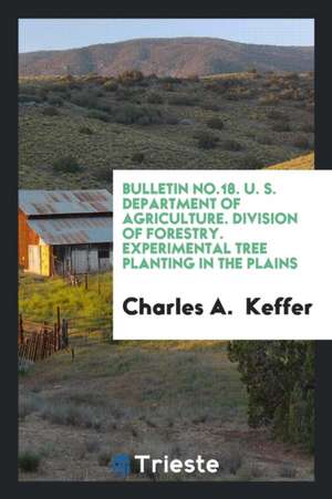 Bulletin No.18. U. S. Department of Agriculture. Division of Forestry. Experimental Tree Planting in the Plains de Charles A. Keffer