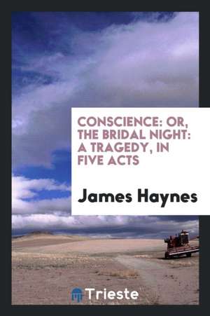 Conscience: Or, the Bridal Night: A Tragedy, in Five Acts de James Haynes