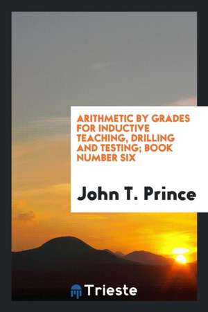 Arithmetic by Grades for Inductive Teaching, Drilling and Testing; Book Number Six de John T. Prince