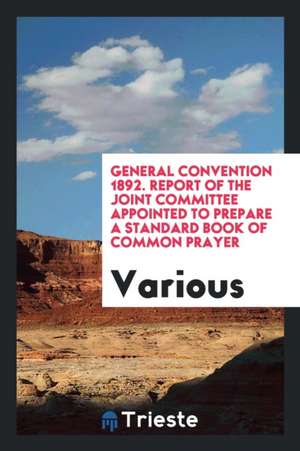 General Convention 1892. Report of the Joint Committee Appointed to Prepare a Standard Book of Common Prayer de Various