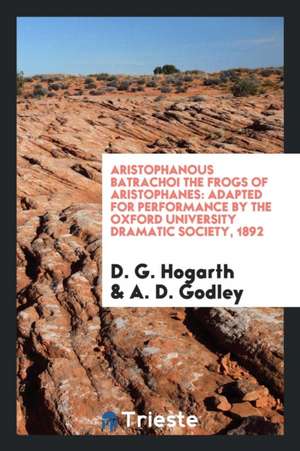 Aristophanous Batrachoi the Frogs of Aristophanes: Adapted for Performance by the Oxford University Dramatic Society, 1892 de D. G. Hogarth