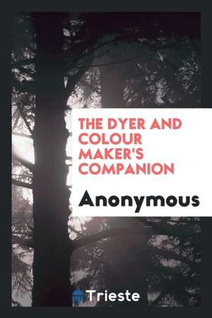 The Dyer and Colour Maker's Companion de Anonymous