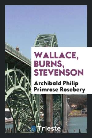 Wallace, Burns, Stevenson de Archibald Philip Primrose Rosebery