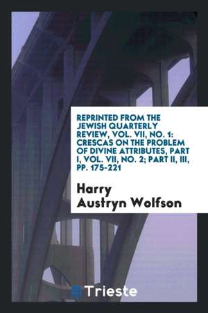 Reprinted from the Jewish Quarterly Review, Vol. VII, No. 1: Crescas on the Problem of Divine Attributes, Part I, Vol. VII, No. 2; Part II, III, Pp. 1 de Harry Austryn Wolfson