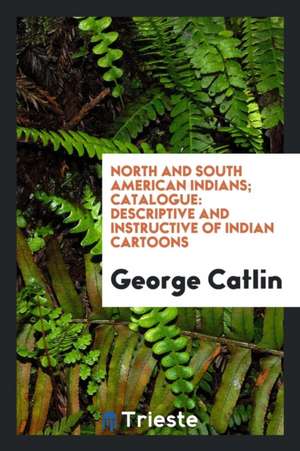 North and South American Indians; Catalogue: Descriptive and Instructive of Indian Cartoons de George Catlin