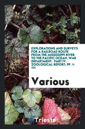 Explorations and Surveys for a Railroad Route from the Mississippi River to the Pacific Ocean, War Department. Part IV. Zoological Report; Pp. 1-111 de Various