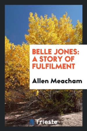 Belle Jones: A Story of Fulfilment de Allen Meacham