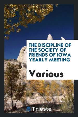 The Discipline of the Society of Friends of Iowa Yearly Meeting de Various