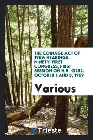 The Coinage Act of 1969: Hearings, Ninety-First Congress, First Session on H.R. 13252. October 1 and 3, 1969 de Various