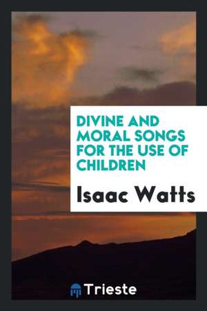 Divine and Moral Songs for the Use of Children de Isaac Watts