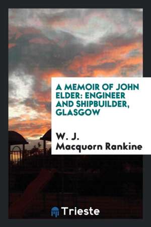 A Memoir of John Elder: Engineer and Shipbuilder, Glasgow de William J. Macquorn Rankine