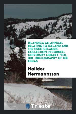 Islandica an Annual Relating to Iceland and the Fiske Icelandic Collection in Cornell University Library. Vol. XIII . Bibliography of the Eddas de Halldor Hermannsson