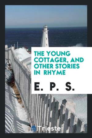 The Young Cottager, and Other Stories in Rhyme de E. S