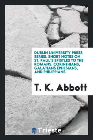 Dublin University Press Series. Short Notes on St. Paul's Epistles to the Romans, Corinthians, Galatians Ephesians, and Philippians de T. K. Abbott