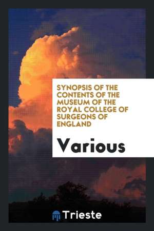 Synopsis of the Contents of the Museum of the Royal College of Surgeons of England de Various