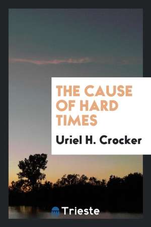 The Cause of Hard Times de Uriel H. Crocker