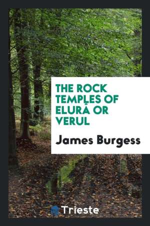 The Rock Temples of Elurâ or Verul de James Burgess